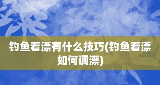 钓鱼调漂技巧教学（掌握调漂技巧，提升钓鱼效果）  第2张