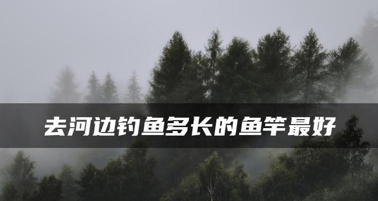 河边钓鱼技巧口诀（提升钓鱼技巧的关键诀窍）  第2张