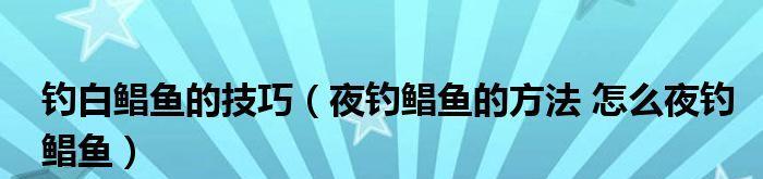 五月夜钓的技巧与方法（夜间垂钓利用光线的奥秘）  第1张